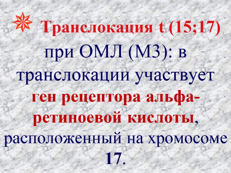  Транслокация t (15;17) при ОМЛ (М3): в транслокации участвует ген рецептора альфа-ретиноевой кислоты,